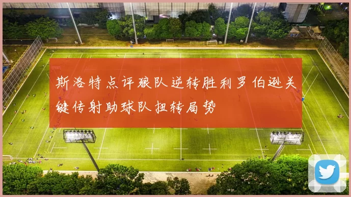 斯洛特点评狼队逆转胜利罗伯逊关键传射助球队扭转局势