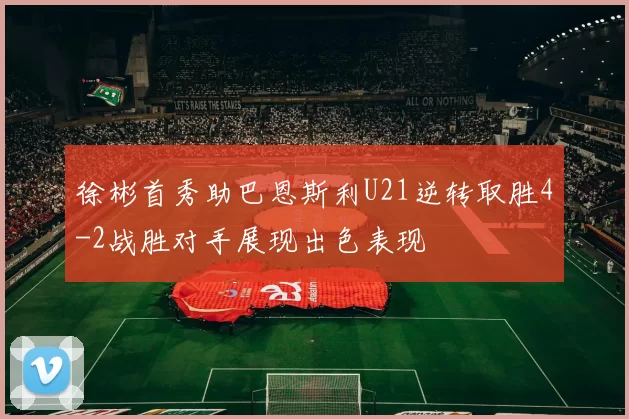 徐彬首秀助巴恩斯利U21逆转取胜4-2战胜对手展现出色表现