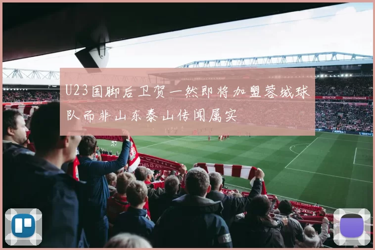 U23国脚后卫贺一然即将加盟蓉城球队而非山东泰山传闻属实