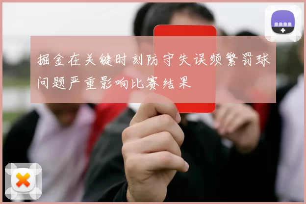 掘金在关键时刻防守失误频繁罚球问题严重影响比赛结果