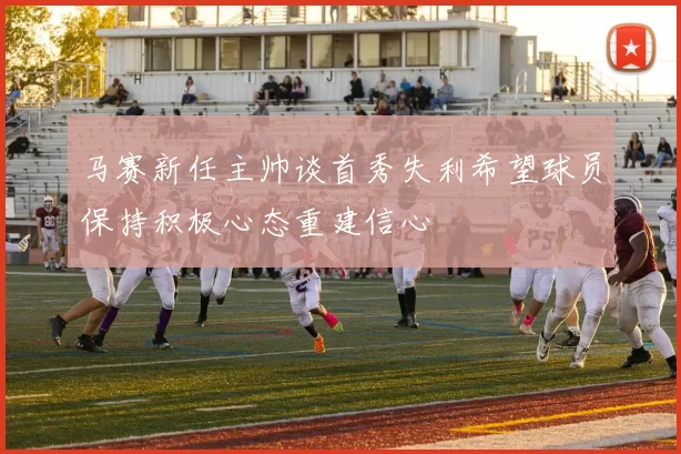 马赛新任主帅谈首秀失利希望球员保持积极心态重建信心