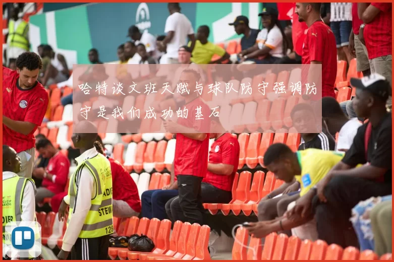 哈特谈文班天赋与球队防守强调防守是我们成功的基石