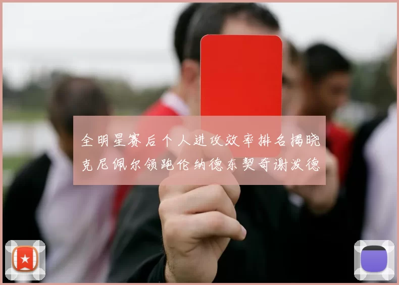 全明星赛后个人进攻效率排名揭晓克尼佩尔领跑伦纳德东契奇谢泼德紧随其后