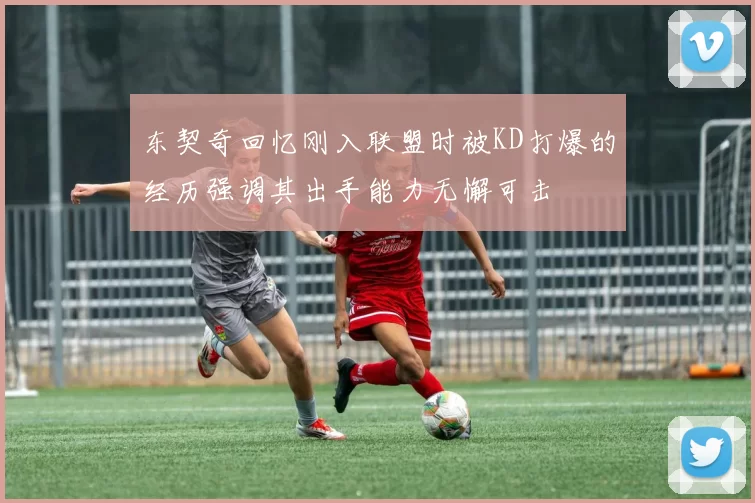 东契奇回忆刚入联盟时被KD打爆的经历强调其出手能力无懈可击