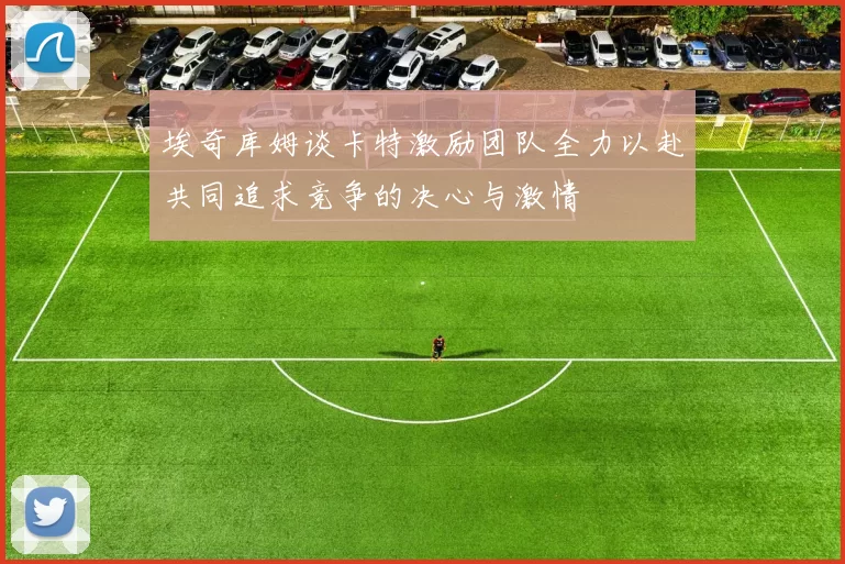 埃奇库姆谈卡特激励团队全力以赴共同追求竞争的决心与激情