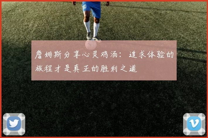 詹姆斯分享心灵鸡汤：追求体验的旅程才是真正的胜利之道