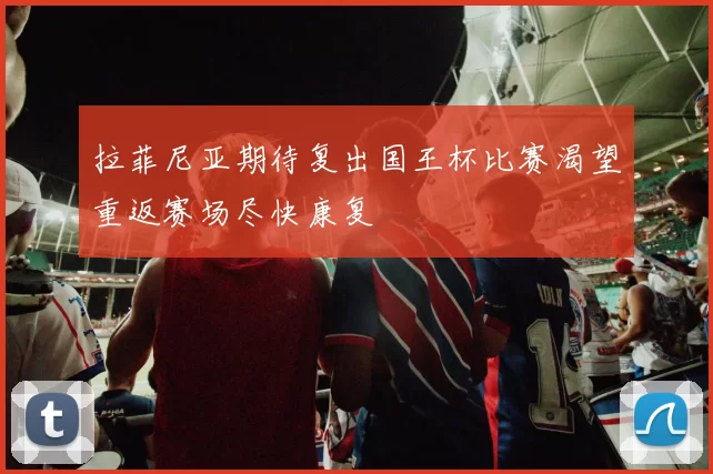 拉菲尼亚期待复出国王杯比赛渴望重返赛场尽快康复