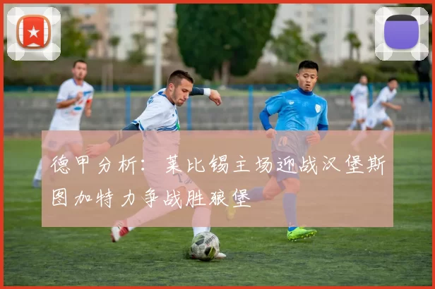 德甲分析：莱比锡主场迎战汉堡斯图加特力争战胜狼堡