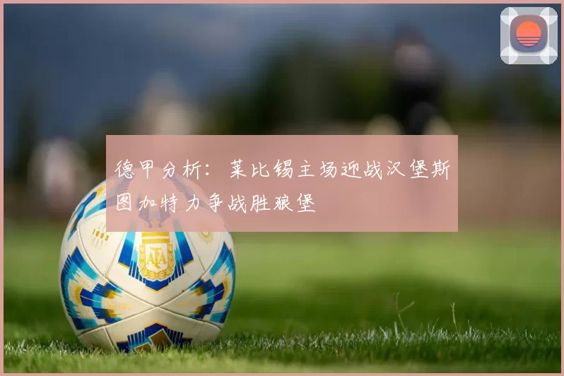 德甲分析：莱比锡主场迎战汉堡斯图加特力争战胜狼堡