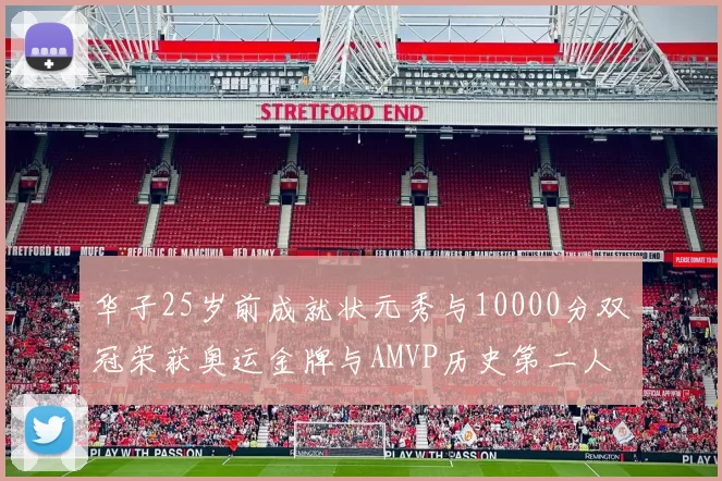 华子25岁前成就状元秀与10000分双冠荣获奥运金牌与AMVP历史第二人比肩老詹