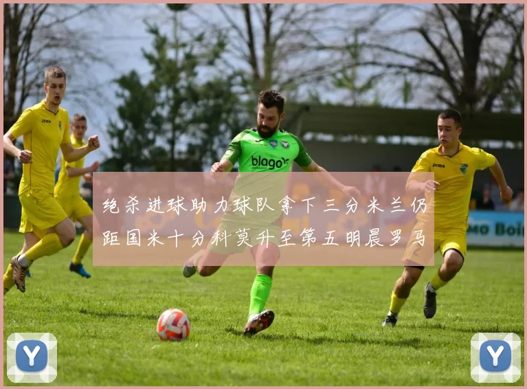 绝杀进球助力球队拿下三分米兰仍距国米十分科莫升至第五明晨罗马对决尤文