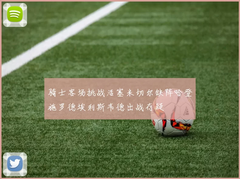骑士客场挑战活塞米切尔缺阵哈登施罗德埃利斯韦德出战存疑