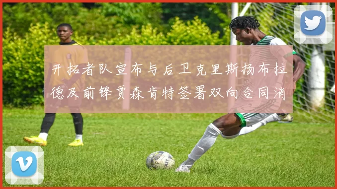 开拓者队宣布与后卫克里斯扬布拉德及前锋贾森肯特签署双向合同消息