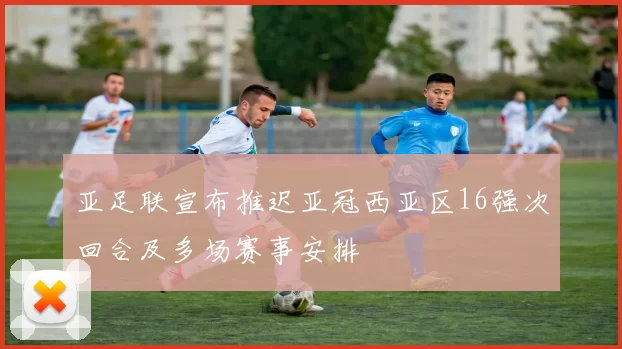 亚足联宣布推迟亚冠西亚区16强次回合及多场赛事安排